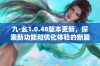 九·幺1.0.48版本更新，探索新功能和优化体验的新篇章