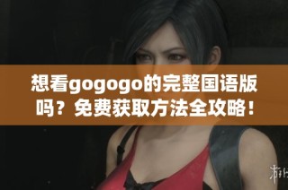 想看gogogo的完整国语版吗？免费获取方法全攻略！