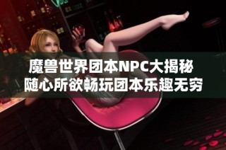 魔兽世界团本NPC大揭秘 随心所欲畅玩团本乐趣无穷