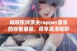 畅听欧洲顶尖rapper音乐的终极盛宴，尽享高清视听体验