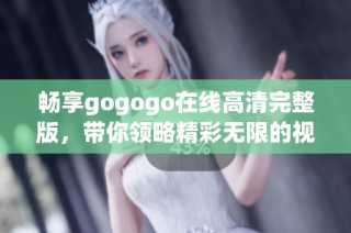 畅享gogogo在线高清完整版，带你领略精彩无限的视听盛宴