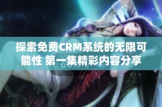 探索免费CRM系统的无限可能性 第一集精彩内容分享