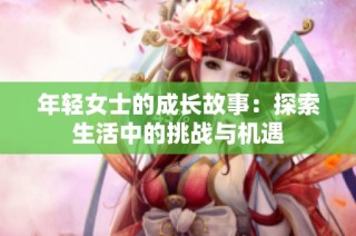 年轻女士的成长故事：探索生活中的挑战与机遇