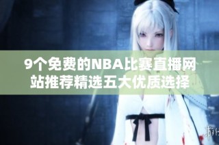 9个免费的NBA比赛直播网站推荐精选五大优质选择