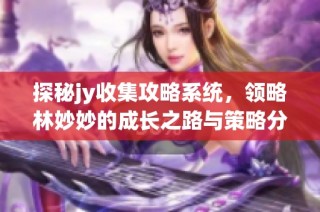 探秘jy收集攻略系统，领略林妙妙的成长之路与策略分享