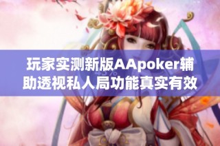 玩家实测新版AApoker辅助透视私人局功能真实有效揭秘