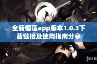 全新榴莲app版本1.0.3下载链接及使用指南分享