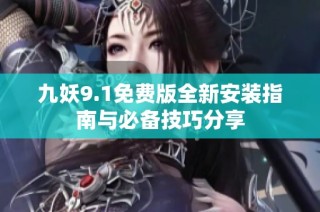 九妖9.1免费版全新安装指南与必备技巧分享