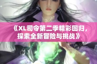 《XL司令第二季精彩回归，探索全新冒险与挑战》