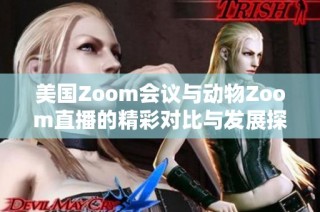 美国Zoom会议与动物Zoom直播的精彩对比与发展探讨