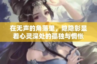 在无声的角落里，隐隐彰显着心灵深处的孤独与惆怅