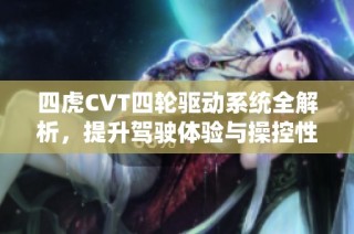 四虎CVT四轮驱动系统全解析，提升驾驶体验与操控性能