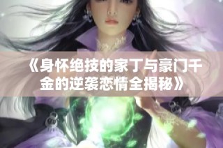 《身怀绝技的家丁与豪门千金的逆袭恋情全揭秘》