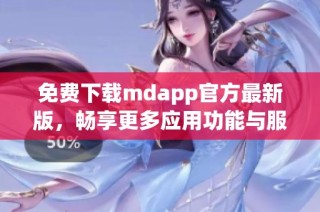 免费下载mdapp官方最新版，畅享更多应用功能与服务