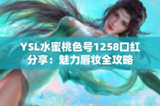 YSL水蜜桃色号1258口红分享：魅力唇妆全攻略