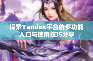 探索Yandex平台的多功能入口与使用技巧分享