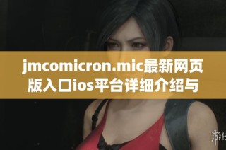 jmcomicron.mic最新网页版入口ios平台详细介绍与使用指南