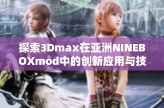 探索3Dmax在亚洲NINEBOXmod中的创新应用与技巧分享