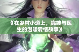 《在乡村小道上，寡嫂与医生的温暖爱情故事》