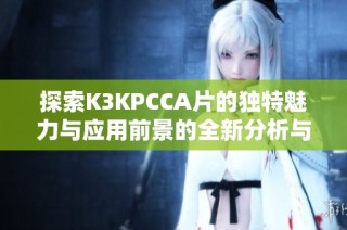 探索K3KPCCA片的独特魅力与应用前景的全新分析与解读