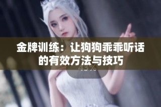 金牌训练：让狗狗乖乖听话的有效方法与技巧