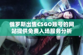 俄罗斯出售CSGO账号的网站提供免费入场服务分析