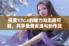 探索17c.c的魅力与无限可能，共享免费资源与创作灵感