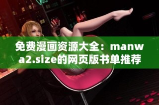 免费漫画资源大全：manwa2.size的网页版书单推荐与探讨