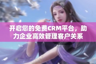 开启您的免费CRM平台，助力企业高效管理客户关系