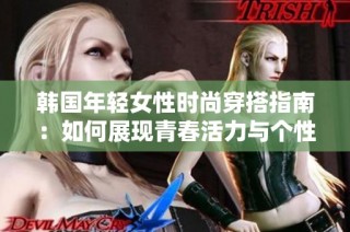 韩国年轻女性时尚穿搭指南：如何展现青春活力与个性魅力