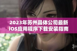 2023年苏州晶体公司最新iOS应用程序下载安装指南