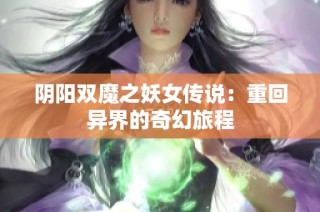 阴阳双魔之妖女传说：重回异界的奇幻旅程