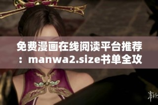 免费漫画在线阅读平台推荐：manwa2.size书单全攻略