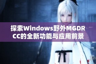 探索Windows野外MGDRCC的全新功能与应用前景