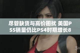 尽管缺货与高价困扰 美国PS5销量仍比PS4时期增长8%