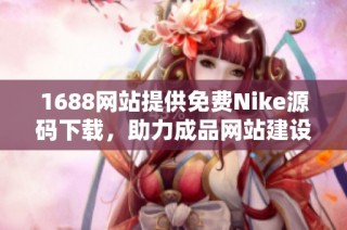 1688网站提供免费Nike源码下载，助力成品网站建设