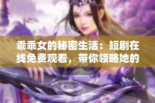 乖乖女的秘密生活：短剧在线免费观看，带你领略她的成长故事