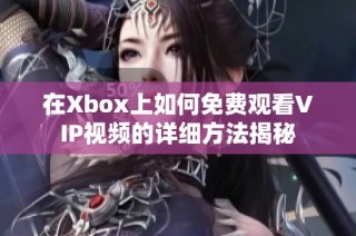 在Xbox上如何免费观看VIP视频的详细方法揭秘