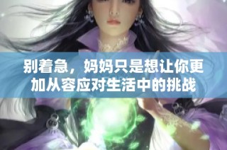 别着急，妈妈只是想让你更加从容应对生活中的挑战