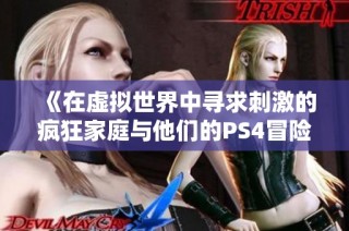 《在虚拟世界中寻求刺激的疯狂家庭与他们的PS4冒险》