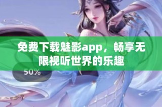 免费下载魅影app，畅享无限视听世界的乐趣