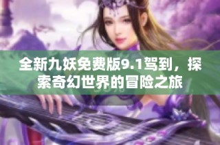 全新九妖免费版9.1驾到，探索奇幻世界的冒险之旅