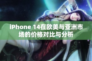 iPhone 14在欧美与亚洲市场的价格对比与分析