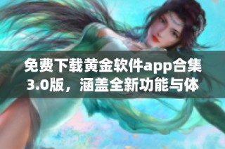 免费下载黄金软件app合集3.0版，涵盖全新功能与体验