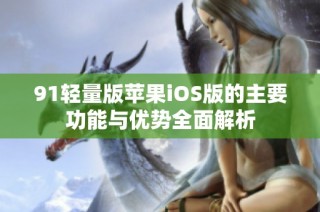 91轻量版苹果iOS版的主要功能与优势全面解析