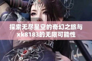 探索无尽星空的奇幻之旅与xk8183的无限可能性