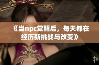 《当npc觉醒后，每天都在经历新挑战与改变》