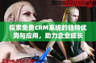 探索免费CRM系统的独特优势与应用，助力企业成长