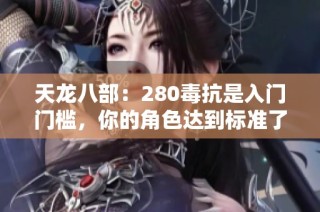 天龙八部：280毒抗是入门门槛，你的角色达到标准了吗？