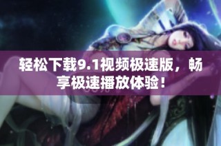 轻松下载9.1视频极速版，畅享极速播放体验！